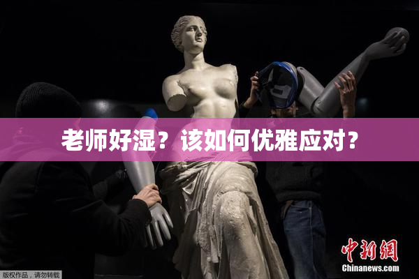 老师好湿？该如何优雅应对？