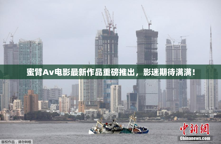 蜜臂Av电影最新作品重磅推出，影迷期待满满！