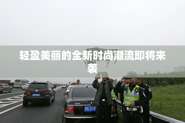 轻盈美丽的全新时尚潮流即将来袭