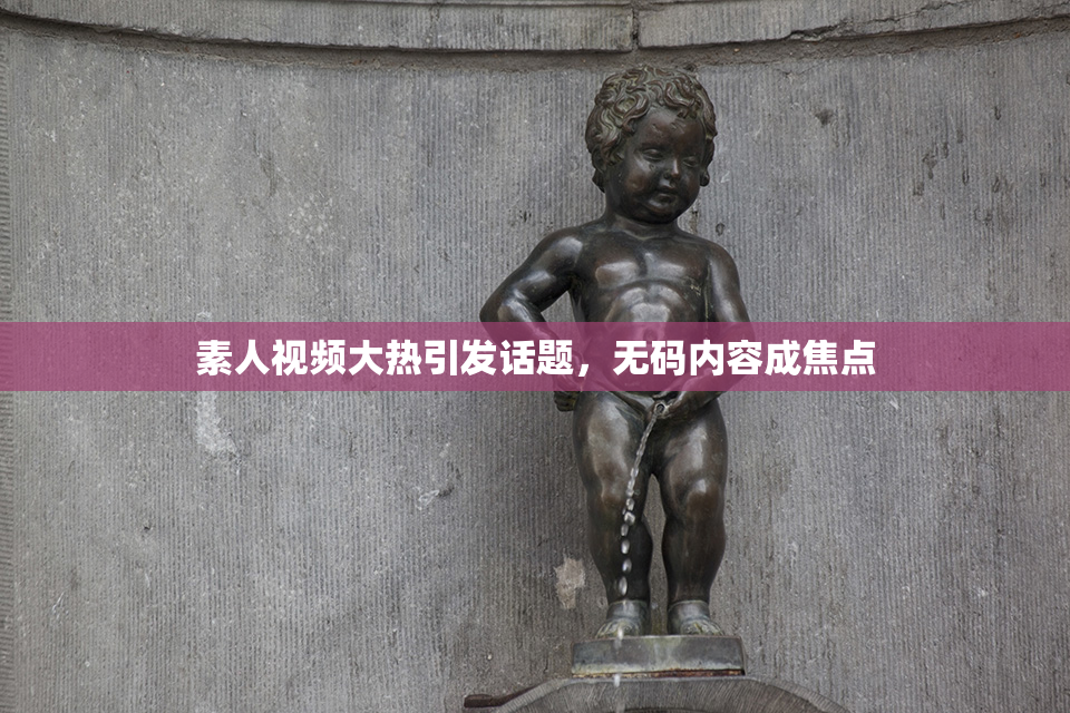 素人视频大热引发话题，无码内容成焦点