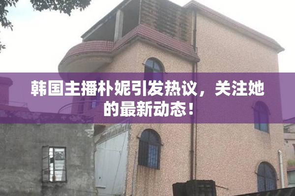 韩国主播朴妮引发热议，关注她的最新动态！