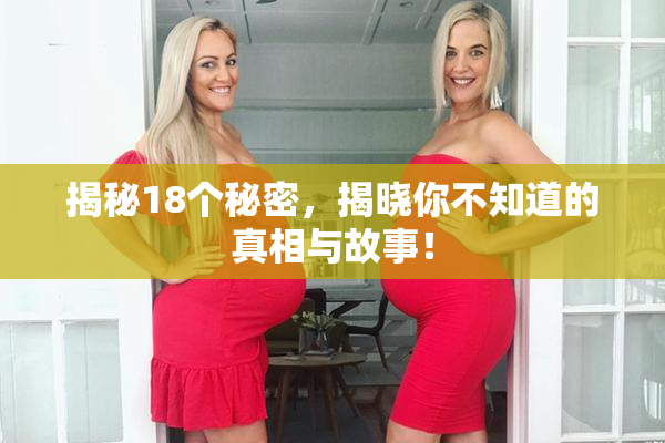 揭秘18个秘密，揭晓你不知道的真相与故事！