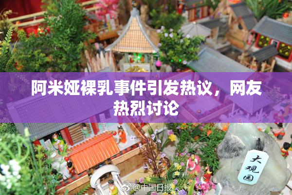 阿米娅裸乳事件引发热议，网友热烈讨论