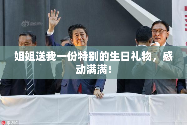 姐姐送我一份特别的生日礼物，感动满满！