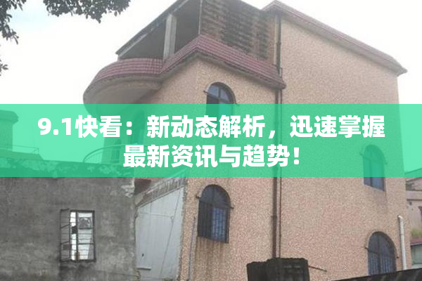 9.1快看：新动态解析，迅速掌握最新资讯与趋势！
