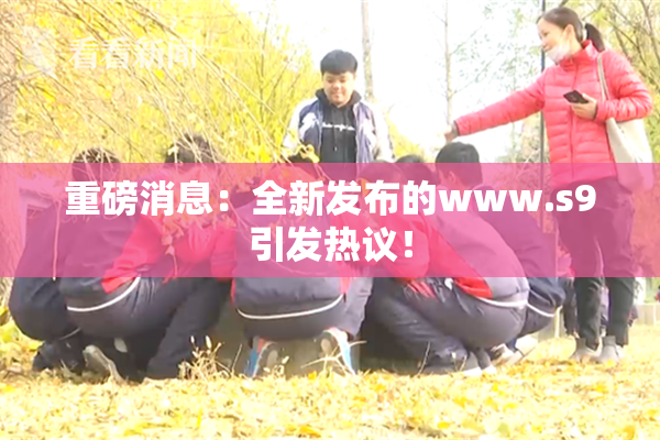 重磅消息：全新发布的www.s9引发热议！