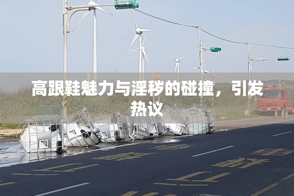 高跟鞋魅力与淫秽的碰撞，引发热议