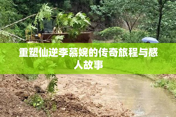 重塑仙逆李慕婉的传奇旅程与感人故事