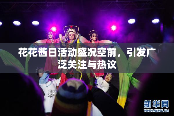 花花酱日活动盛况空前，引发广泛关注与热议