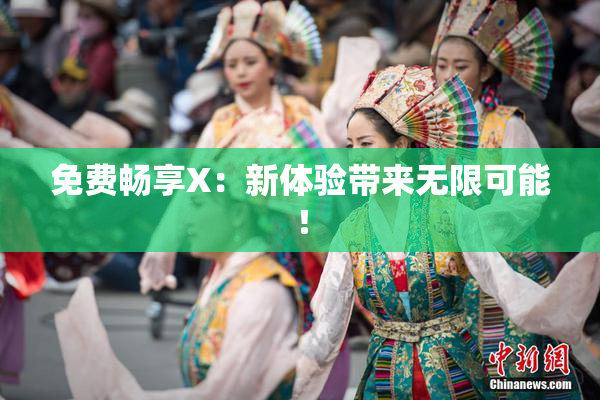 免费畅享X：新体验带来无限可能！