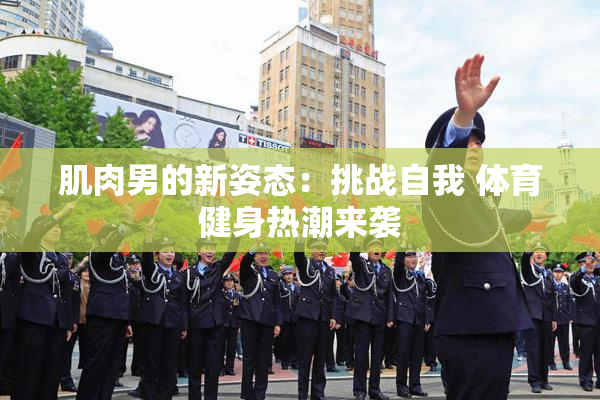 肌肉男的新姿态：挑战自我 体育健身热潮来袭