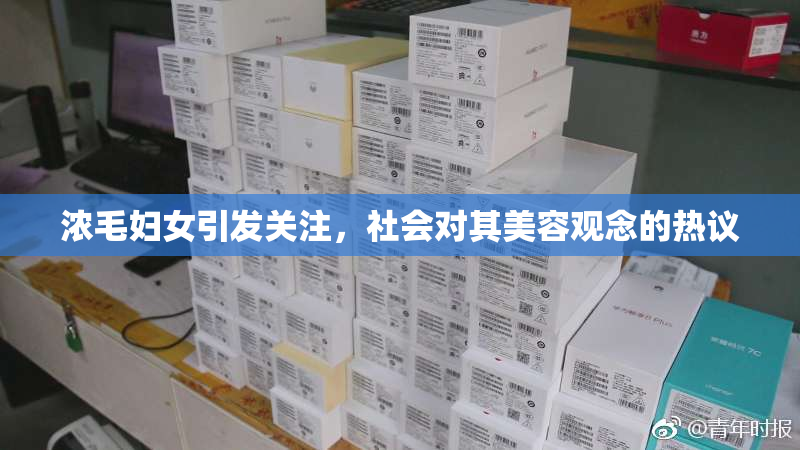 浓毛妇女引发关注，社会对其美容观念的热议