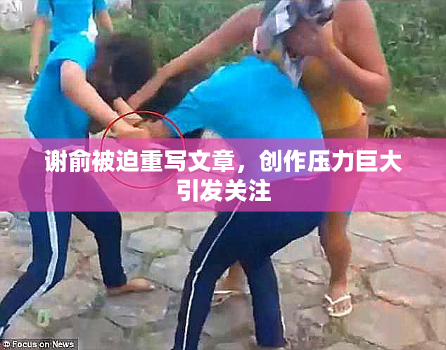 谢俞被迫重写文章，创作压力巨大引发关注