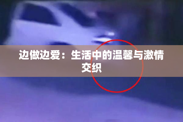 边做边爱：生活中的温馨与激情交织