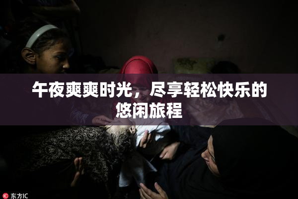 午夜爽爽时光，尽享轻松快乐的悠闲旅程