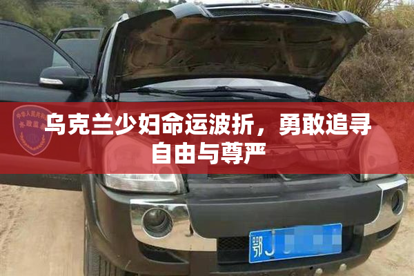 乌克兰少妇命运波折，勇敢追寻自由与尊严