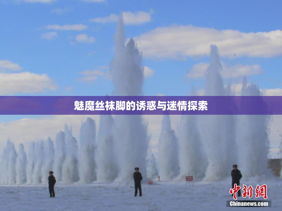 魅魔丝袜脚的诱惑与迷情探索