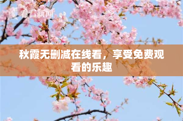 秋霞无删减在线看，享受免费观看的乐趣