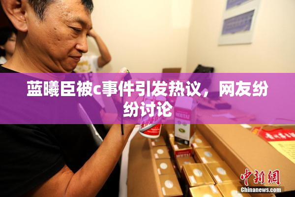 蓝曦臣被c事件引发热议，网友纷纷讨论