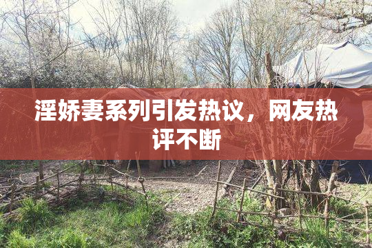 淫娇妻系列引发热议，网友热评不断
