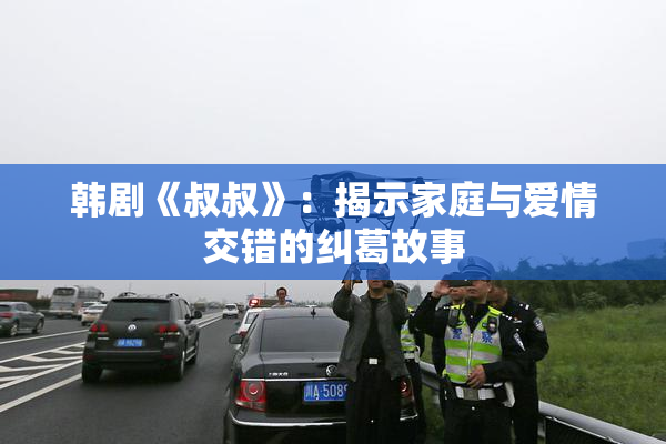 韩剧《叔叔》：揭示家庭与爱情交错的纠葛故事