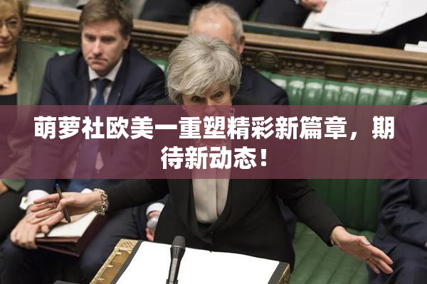 萌萝社欧美一重塑精彩新篇章，期待新动态！