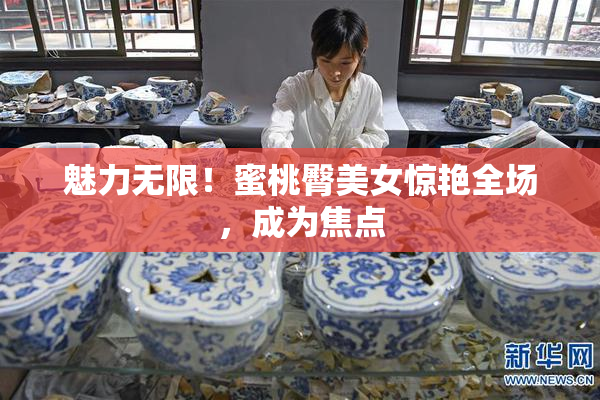 魅力无限！蜜桃臀美女惊艳全场，成为焦点