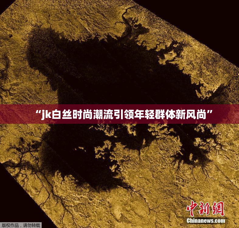 “jk白丝时尚潮流引领年轻群体新风尚”