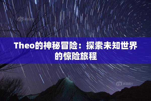 Theo的神秘冒险：探索未知世界的惊险旅程
