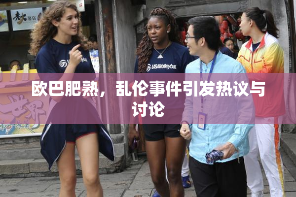 欧巴肥熟，乱伦事件引发热议与讨论