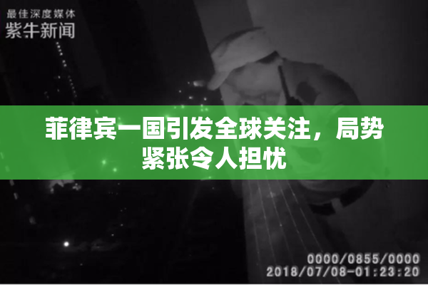 菲律宾一国引发全球关注，局势紧张令人担忧