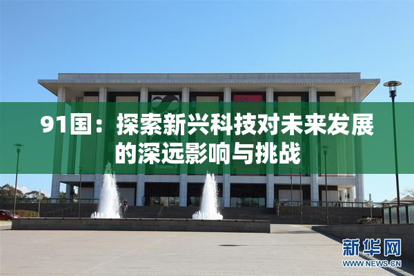 91国：探索新兴科技对未来发展的深远影响与挑战