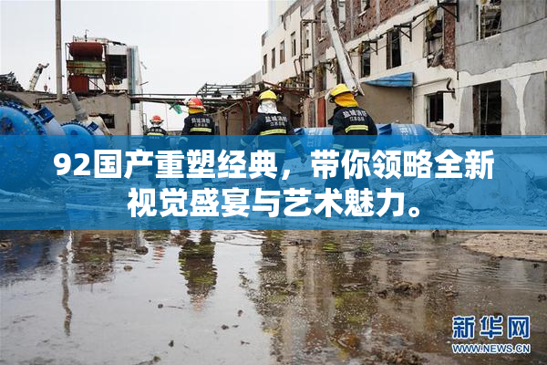92国产重塑经典，带你领略全新视觉盛宴与艺术魅力。