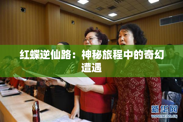 红蝶逆仙路：神秘旅程中的奇幻遭遇