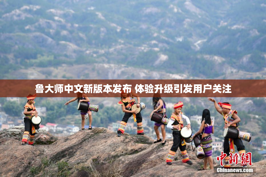 鲁大师中文新版本发布 体验升级引发用户关注