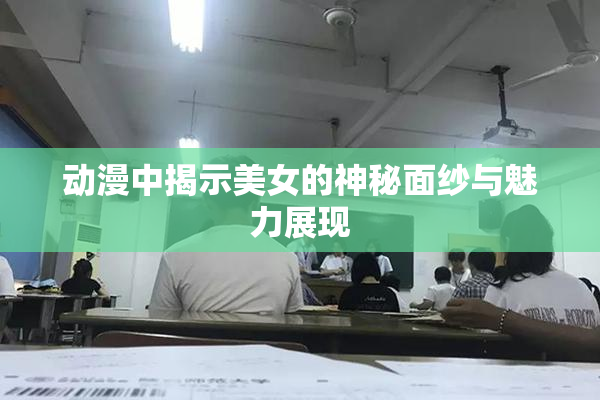 动漫中揭示美女的神秘面纱与魅力展现