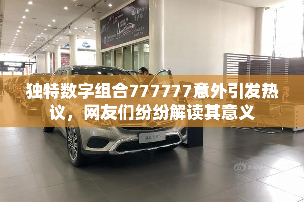 独特数字组合777777意外引发热议，网友们纷纷解读其意义