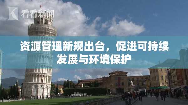 资源管理新规出台，促进可持续发展与环境保护