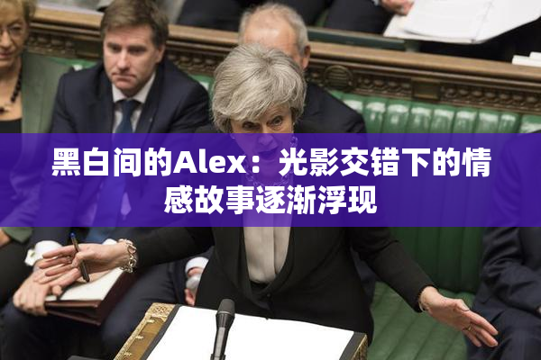 黑白间的Alex：光影交错下的情感故事逐渐浮现