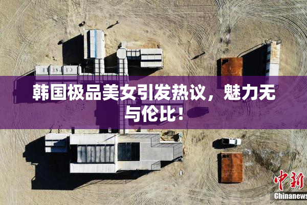 韩国极品美女引发热议，魅力无与伦比！