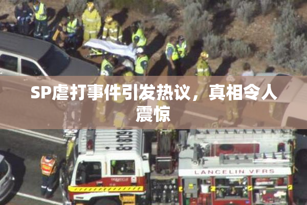 SP虐打事件引发热议，真相令人震惊