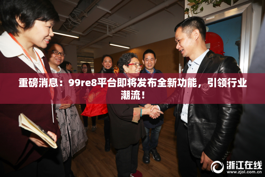 重磅消息：99re8平台即将发布全新功能，引领行业潮流！
