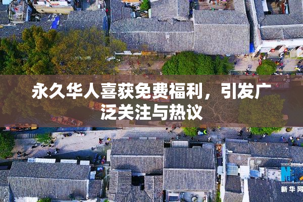 永久华人喜获免费福利，引发广泛关注与热议