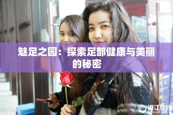 魅足之园：探索足部健康与美丽的秘密