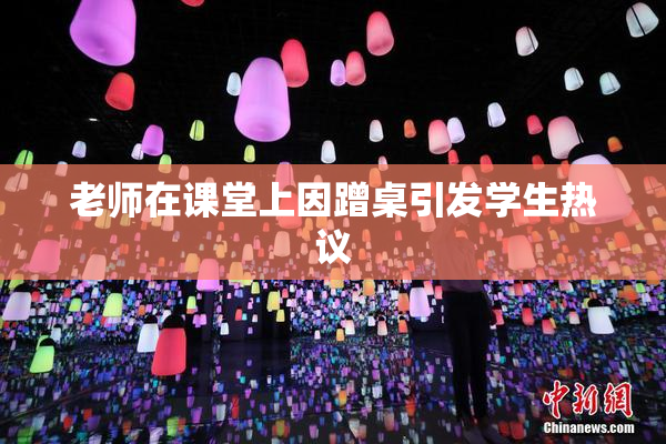 老师在课堂上因蹭桌引发学生热议