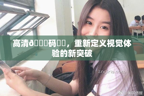 高清🈚码❌‌，重新定义视觉体验的新突破