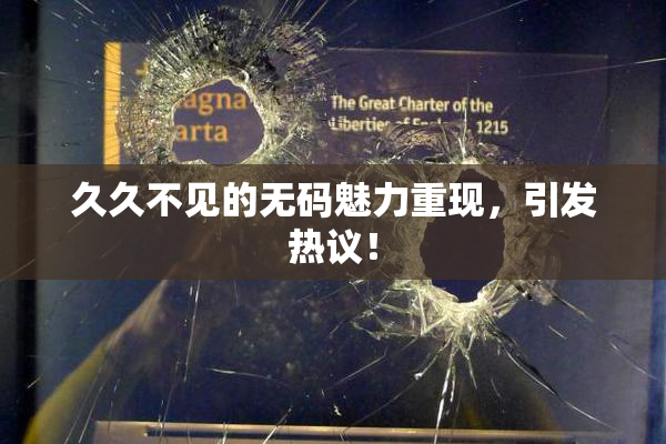久久不见的无码魅力重现，引发热议！