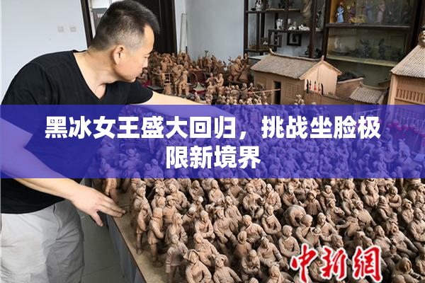 黑冰女王盛大回归，挑战坐脸极限新境界