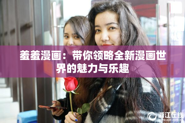 羞羞漫画：带你领略全新漫画世界的魅力与乐趣