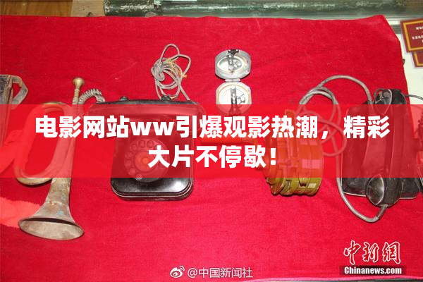 电影网站ww引爆观影热潮，精彩大片不停歇！
